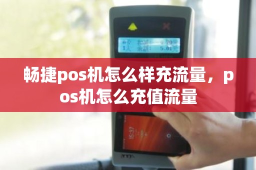 畅捷pos机怎么样充流量，pos机怎么充值流量