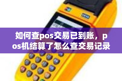 如何查pos交易已到账，pos机结算了怎么查交易记录
