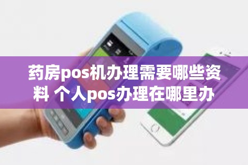 药房pos机办理需要哪些资料 个人pos办理在哪里办