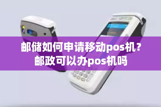 邮储如何申请移动pos机？邮政可以办pos机吗