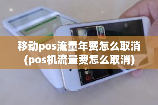 移动pos流量年费怎么取消(pos机流量费怎么取消)