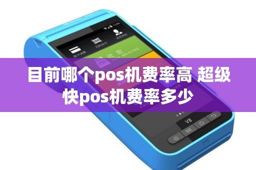 目前哪个pos机费率高 超级快pos机费率多少