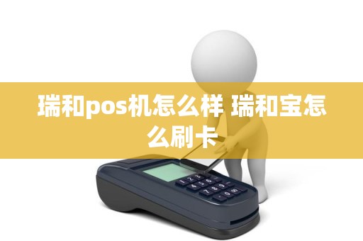 瑞和pos机怎么样 瑞和宝怎么刷卡