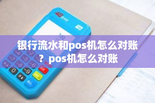 银行流水和pos机怎么对账？pos机怎么对账