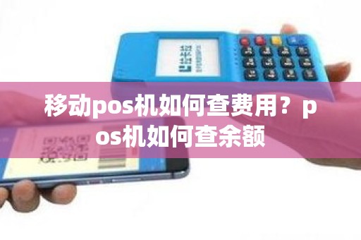 移动pos机如何查费用？pos机如何查余额