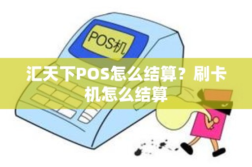 汇天下POS怎么结算？刷卡机怎么结算