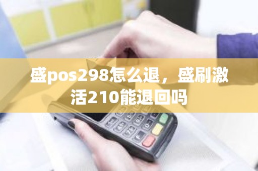 盛pos298怎么退，盛刷激活210能退回吗