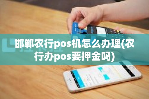 邯郸农行pos机怎么办理(农行办pos要押金吗)