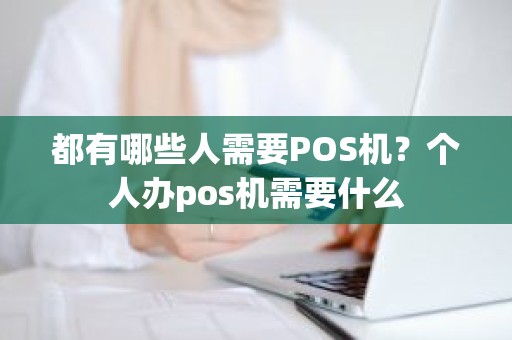 都有哪些人需要POS机？个人办pos机需要什么