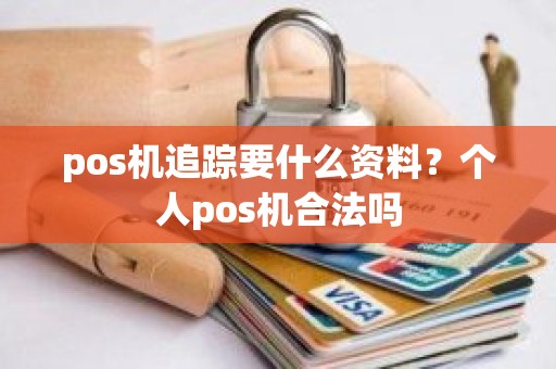 pos机追踪要什么资料？个人pos机合法吗