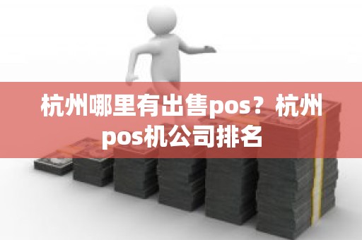 杭州哪里有出售pos?杭州pos机公司排名 杭州哪里有出售pos?杭州pos机公司排名