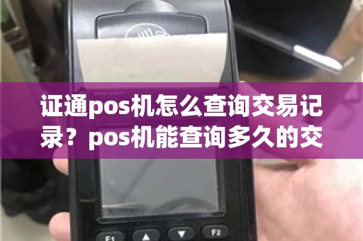 证通pos机怎么查询交易记录?pos机能查询多久的交易记录 证通pos机怎么查询交易记录?pos机能查询多久的交易记录