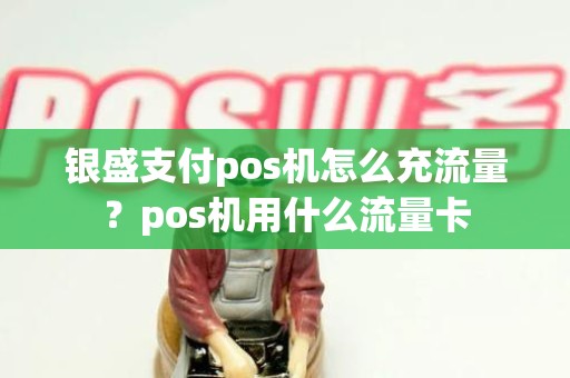 银盛支付pos机怎么充流量?pos机用什么流量卡 银盛支付pos机怎么充流量?pos机用什么流量卡
