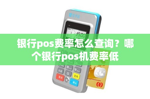 银行pos费率怎么查询？哪个银行pos机费率低