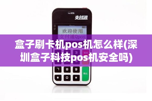盒子刷卡机pos机怎么样(深圳盒子科技pos机安全吗) 盒子刷卡机pos机怎么样(深圳盒子科技pos机安全吗)