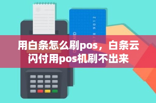 用白条怎么刷pos,白条云闪付用pos机刷不出来 用白条怎么刷pos,白条云闪付用pos机刷不出来
