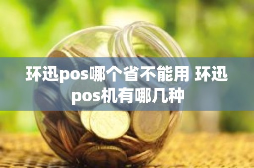环迅pos哪个省不能用 环迅pos机有哪几种