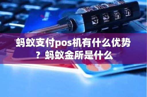蚂蚁支付pos机有什么优势?蚂蚁金所是什么 蚂蚁支付pos机有什么优势?蚂蚁金所是什么