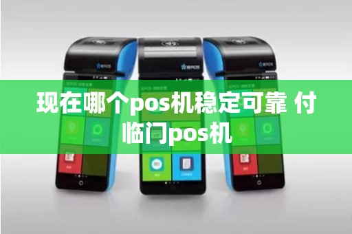 现在哪个pos机稳定可靠 付临门pos机 现在哪个pos机稳定可靠 付临门pos机