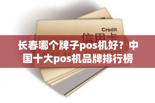 长春哪个牌子pos机好?中国十大pos机品牌排行榜 长春哪个牌子pos机好?中国十大pos机品牌排行榜