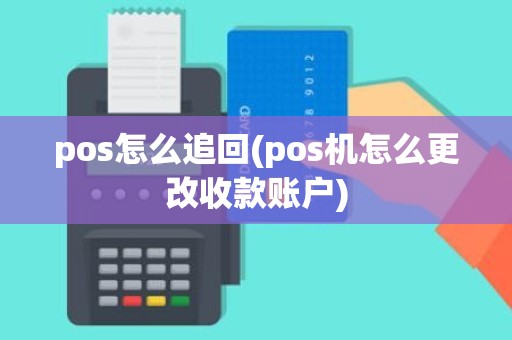 pos怎么追回(pos机怎么更改收款账户) pos怎么追回(pos机怎么更改收款账户)