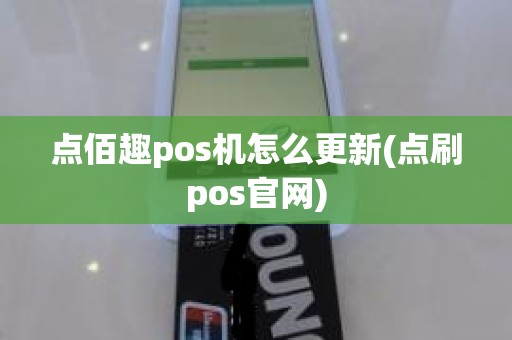 点佰趣pos机怎么更新(点刷pos官网) 点佰趣pos机怎么更新(点刷pos官网)