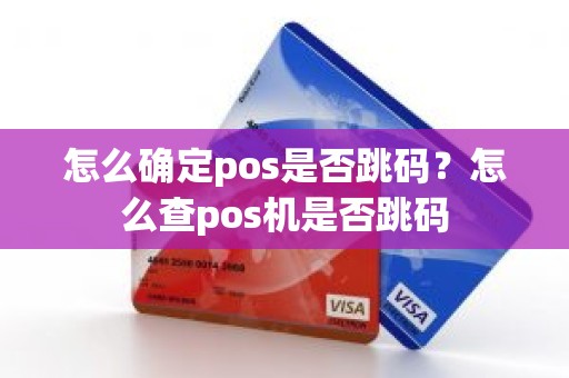 怎么确定pos是否跳码?怎么查pos机是否跳码 怎么确定pos是否跳码?怎么查pos机是否跳码