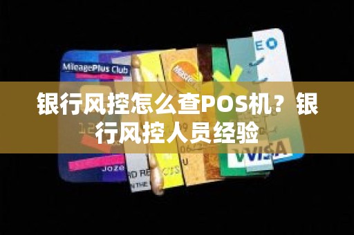 银行风控怎么查POS机？银行风控人员经验