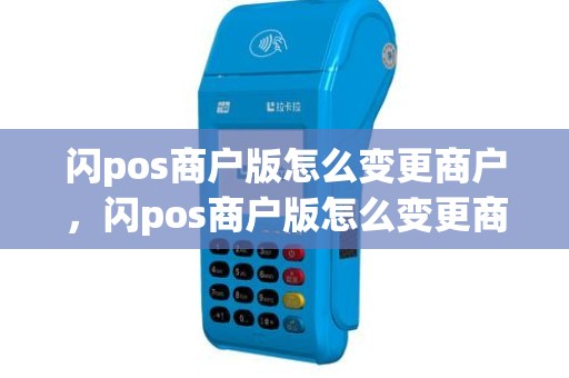 闪pos商户版怎么变更商户，闪pos商户版怎么变更商户