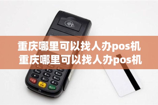 重庆哪里可以找人办pos机 重庆哪里可以找人办pos机