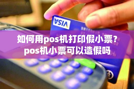 如何用pos机打印假小票？pos机小票可以造假吗