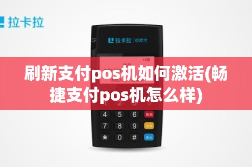 刷新支付pos机如何激活(畅捷支付pos机怎么样)