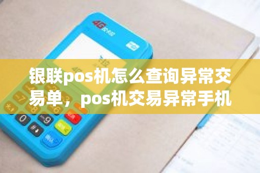 银联pos机怎么查询异常交易单，pos机交易异常手机却支付成功