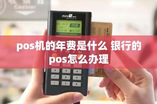 pos机的年费是什么 银行的pos怎么办理