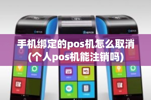 手机绑定的pos机怎么取消(个人pos机能注销吗)