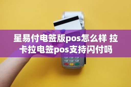 星易付电签版pos怎么样 拉卡拉电签pos支持闪付吗