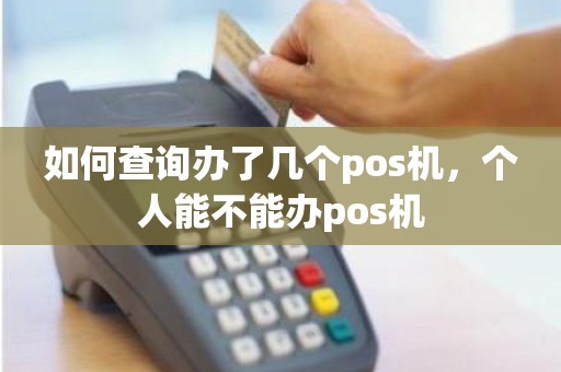 如何查询办了几个pos机，个人能不能办pos机