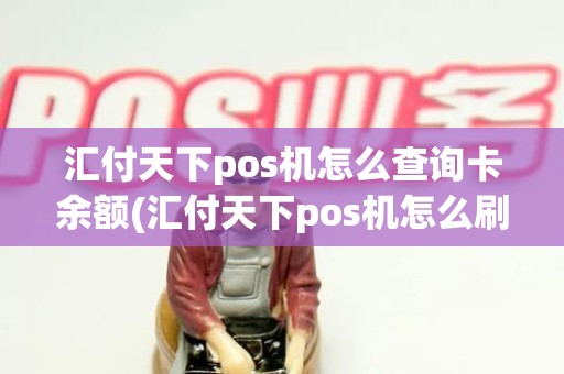 汇付天下pos机怎么查询卡余额(汇付天下pos机怎么刷卡步骤)