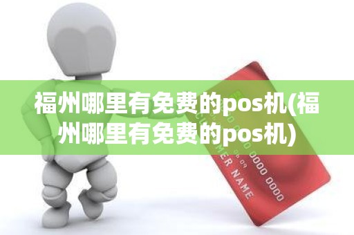 福州哪里有免费的pos机(福州哪里有免费的pos机)