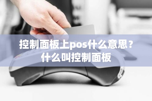 控制面板上pos什么意思？什么叫控制面板