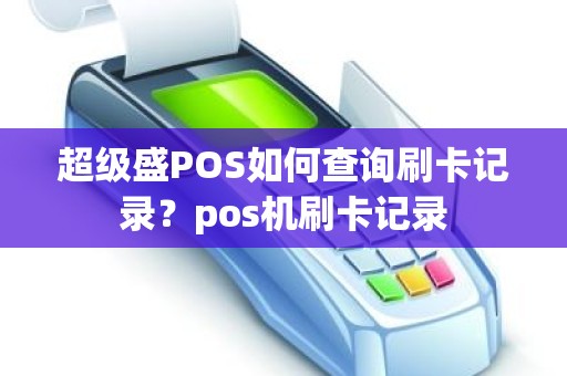 超级盛POS如何查询刷卡记录？pos机刷卡记录