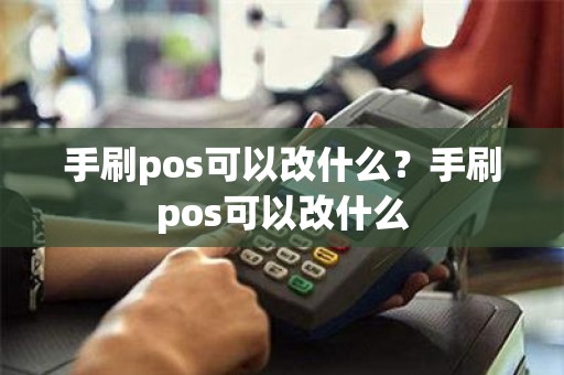 手刷pos可以改什么？手刷pos可以改什么