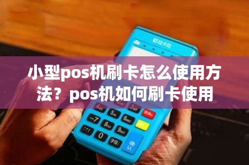 小型pos机刷卡怎么使用方法？pos机如何刷卡使用