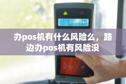 办pos机有什么风险么，路边办pos机有风险没