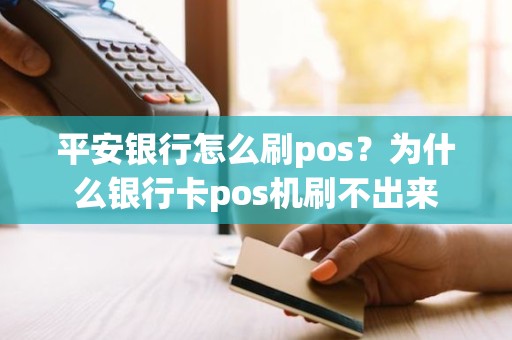 平安银行怎么刷pos？为什么银行卡pos机刷不出来