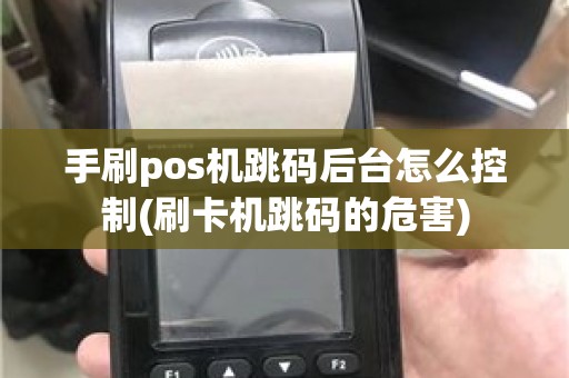 手刷pos机跳码后台怎么控制(刷卡机跳码的危害)