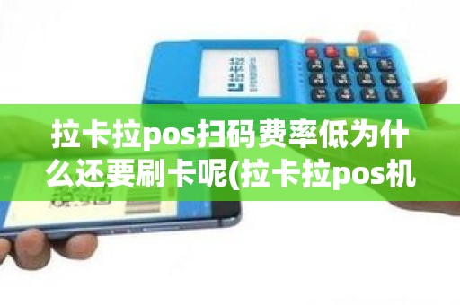 拉卡拉pos扫码费率低为什么还要刷卡呢(拉卡拉pos机0.38的手续费靠谱吗)