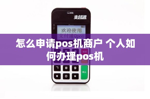 怎么申请pos机商户 个人如何办理pos机