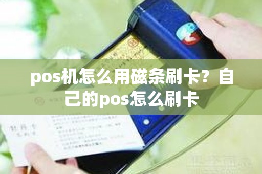 pos机怎么用磁条刷卡？自己的pos怎么刷卡