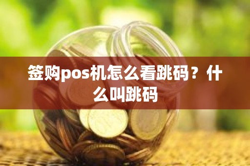 签购pos机怎么看跳码？什么叫跳码